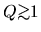 $Q\mbox{\raisebox{0.3ex}{$>$}\hspace{-1.1em}
\raisebox{-0.7ex}{$\sim$}} 1$