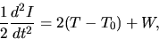 \begin{displaymath}
\frac{1}{2}\frac{d^2 I}{d t^2}=2(T-T_0) + W,
\end{displaymath}