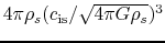 $4\pi \rho_s (c_{\rm is}/\sqrt{4\pi G \rho_s})^3$