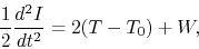 \begin{displaymath}
\frac{1}{2}\frac{d^2 I}{d t^2}=2(T-T_0) + W,
\end{displaymath}