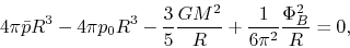 \begin{displaymath}
4\pi \bar{p}R^3 - 4\pi p_0 R^3 -\frac{3}{5}\frac{GM^2}{R}+\frac{1}{6\pi^2}\frac{\Phi_B^2}{R}=0,
\end{displaymath}