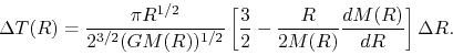 \begin{displaymath}
\Delta T(R)
=\frac{\pi{R}^{1/2}}{2^{3/2}(GM(R))^{1/2}}
\left[\frac{3}{2}-\frac{{R}}{2M(R)}\frac{dM(R)}{dR}\right]\Delta R.
\end{displaymath}