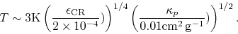 \begin{displaymath}
T\sim 3{\rm K}\left(\frac{\epsilon_{\rm CR}}{2\times 10^{-4...
... \left(\frac{\kappa_p}{0.01{\rm cm^2 g^{-1}}})\right)^{1/2}.
\end{displaymath}