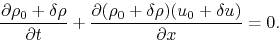 \begin{displaymath}
\frac{\partial \rho_0+\delta \rho}{\partial t}+\frac{\partial (\rho_0+\delta \rho)(u_0+\delta u)}{\partial x}=0.
\end{displaymath}
