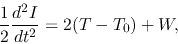 \begin{displaymath}
\frac{1}{2}\frac{d^2 I}{d t^2}=2(T-T_0) + W,
\end{displaymath}
