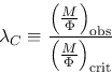 \begin{displaymath}
\lambda_C\equiv \frac{\left(\frac{M}{\Phi}\right)_{\rm obs}}{\left(\frac{M}{\Phi}\right)_{\rm crit}}
\end{displaymath}