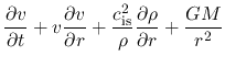$\displaystyle \frac{\partial v}{\partial t}+v\frac{\partial v}{\partial r}+\frac{c_{\rm is}^2}{\rho}\frac{\partial \rho}{\partial r}+\frac{GM}{r^2}$
