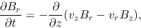\begin{displaymath}
\frac{\partial B_r}{\partial t}=-\frac{\partial }{\partial z}(v_zB_r-v_rB_z),
\end{displaymath}