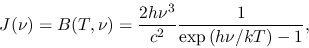 \begin{displaymath}
J(\nu)=B(T,\nu)=\frac{2h\nu^3}{c^2}\frac{1}{\exp\left(h\nu/kT\right)-1},
\end{displaymath}