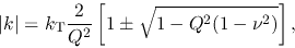 \begin{displaymath}
\vert k\vert= k_{\rm T}\frac{2}{Q^2}\left[1 \pm \sqrt{1 -Q^{2}(1 - \nu^2)}\right],
\end{displaymath}