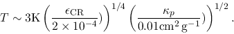 \begin{displaymath}
T\sim 3{\rm K}\left(\frac{\epsilon_{\rm CR}}{2\times 10^{-4...
... \left(\frac{\kappa_p}{0.01{\rm cm^2\,g^{-1}}})\right)^{1/2}.
\end{displaymath}
