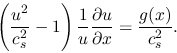 \begin{displaymath}
\left( {{{u^2 } \over {c_s^2 }} - 1} \right){1 \over {u}}\frac{\partial u}{\partial x} = {{g(x)} \over {c_s^2 }}.
\end{displaymath}